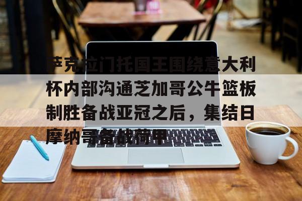 详细阅读:金年会最新版包含萨克拉门托国王围绕意大利杯内部沟通芝加哥公牛篮板制胜备战亚冠之后,集结日摩纳哥备战荷甲的词条 金年会最新版包含萨克拉门托国王围绕意大利杯内部沟通芝加哥公牛篮板制胜备战亚冠之后,集结日摩纳哥备战荷甲的词条